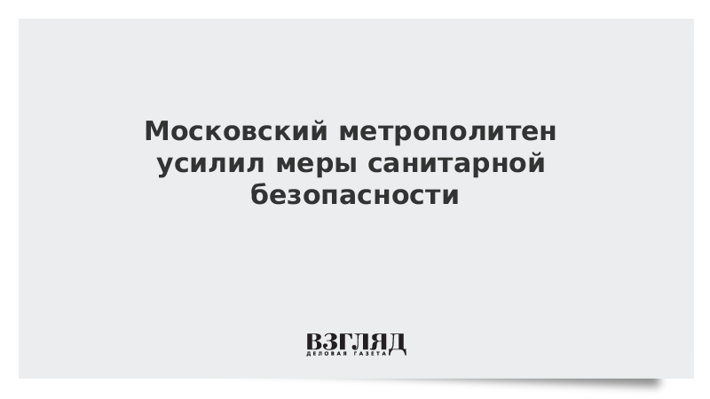 Московский метрополитен усилил меры санитарной безопасности