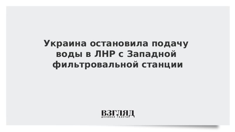 Украина остановила подачу воды в ЛНР с Западной фильтровальной станции