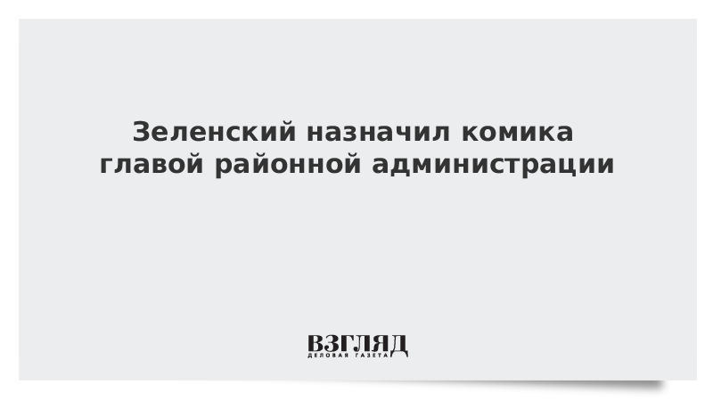 Зеленский назначил комика главой районной администрации