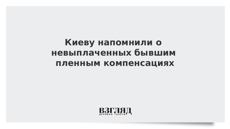 Киеву напомнили о невыплаченных бывшим пленным компенсациях