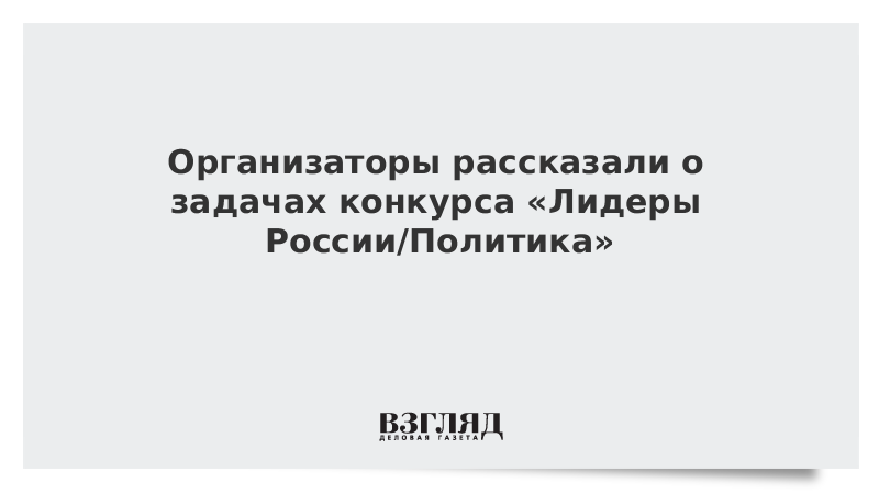 Организаторы рассказали о задачах конкурса «Лидеры России. Политика»