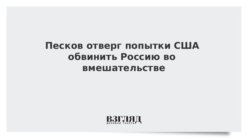 Песков отверг попытки США обвинить Россию во вмешательстве