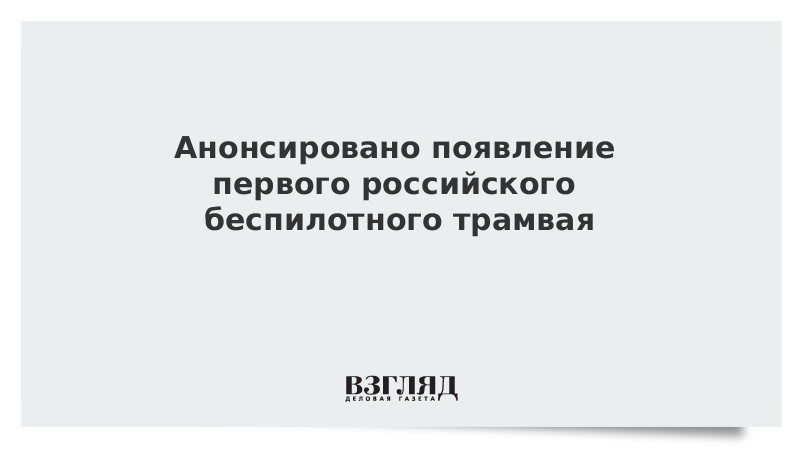 Анонсировано появление первого российского беспилотного трамвая