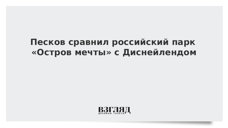 Песков сравнил российский парк «Остров мечты» с Диснейлендом