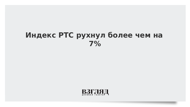 Индекс РТС рухнул более чем на 7%