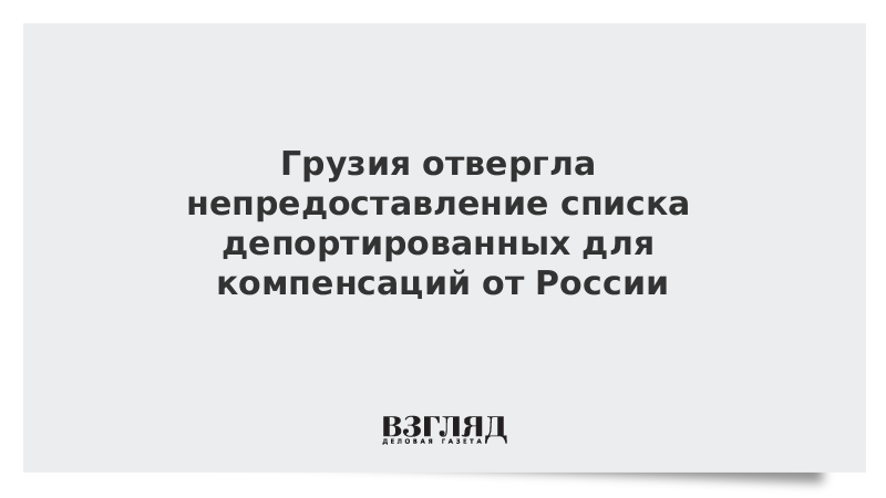 Грузия отвергла непредоставление списка депортированных для компенсаций от России