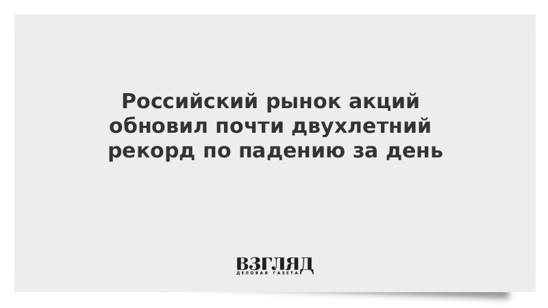 Российский рынок акций обновил почти двухлетний рекорд по падению за день