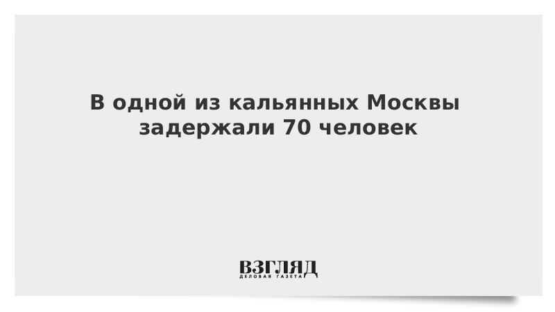 В одной из кальянных Москвы задержали 70 человек