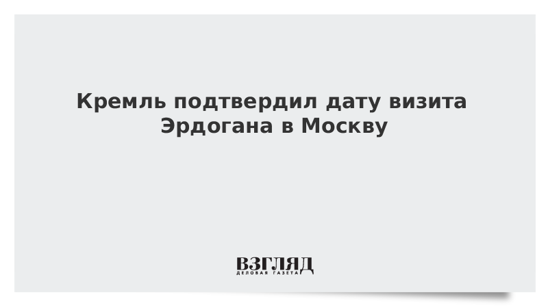 Кремль подтвердил дату визита Эрдогана в Москву