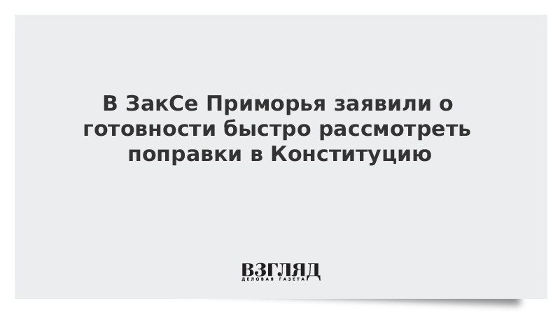 В ЗакСе Приморья заявили о готовности быстро рассмотреть поправки в Конституцию