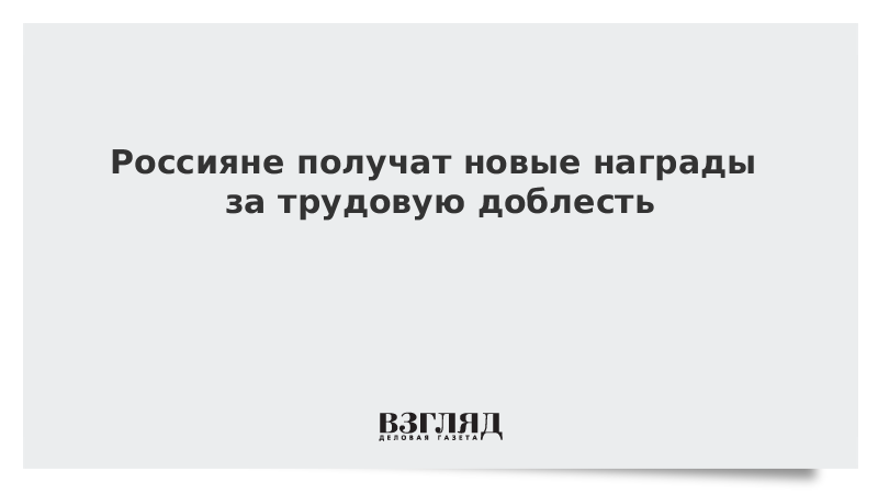 Россияне получат новые награды за трудовую доблесть