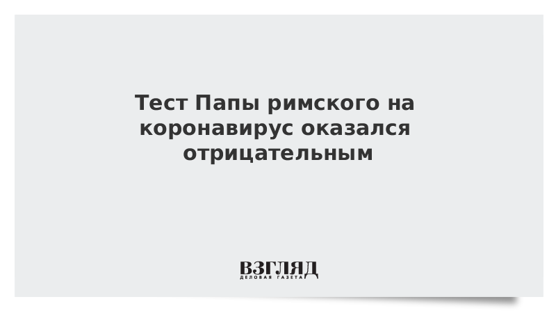 Тест Папы римского на коронавирус оказался отрицательным