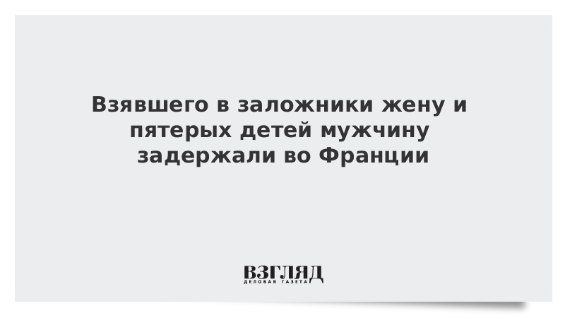 Взявшего в заложники жену и пятерых детей мужчину задержали во Франции