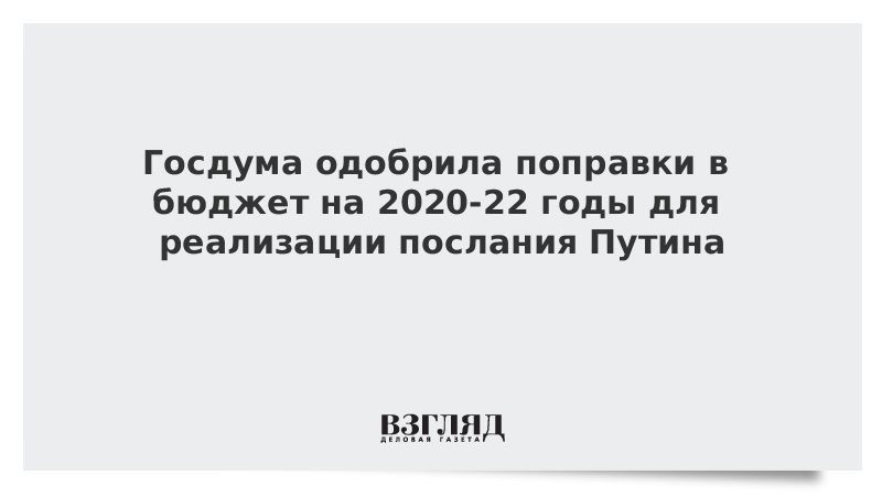 Госдума одобрила поправки в бюджет на 2020-22 годы для реализации послания Путина