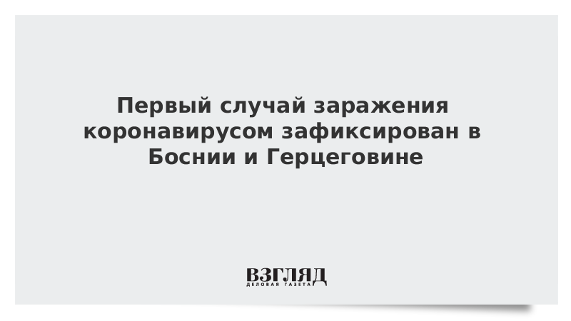 Первый случай заражения коронавирусом зафиксирован в Боснии и Герцеговине