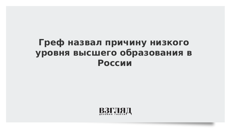 Греф назвал причину низкого уровня высшего образования в России