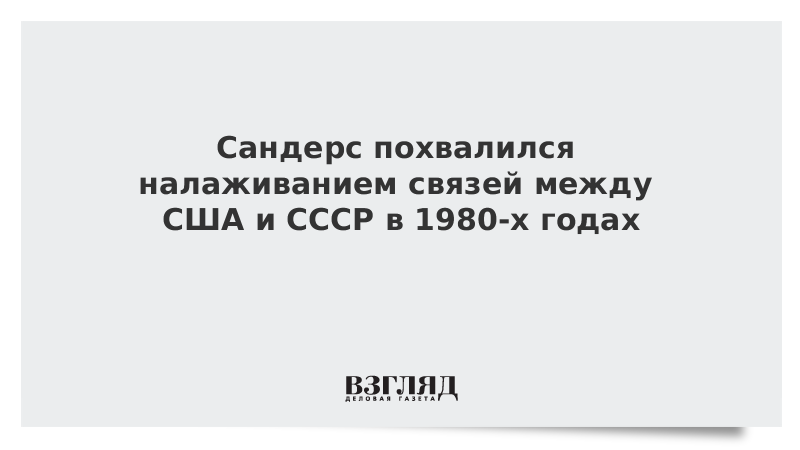 Сандерс похвалился налаживанием связей между США и СССР в 1980-х годах