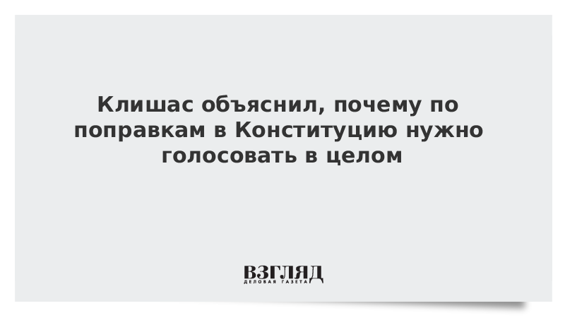 Клишас объяснил, почему по поправкам в Конституцию нужно голосовать в целом