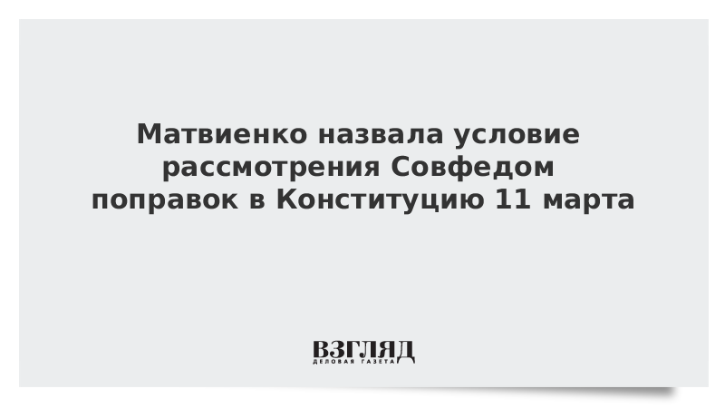 Матвиенко назвала условие рассмотрения Совфедом поправок в Конституцию 11 марта