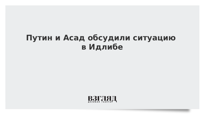 Путин и Асад обсудили ситуацию в Идлибе