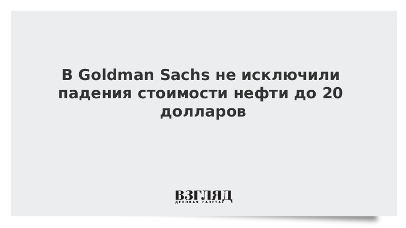 В Goldman Sachs не исключили падения стоимости нефти до 20 долларов