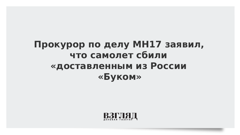 Прокурор по делу MH17 заявил, что самолет сбили «доставленным из России «Буком»