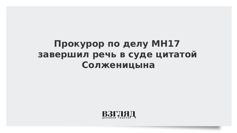 Прокурор по делу MH17 завершил речь в суде цитатой Солженицына