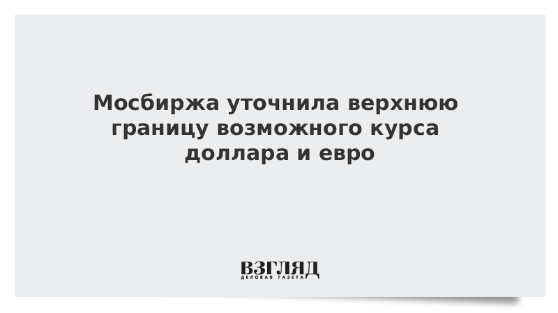 Мосбиржа уточнила верхнюю границу возможного курса доллара и евро