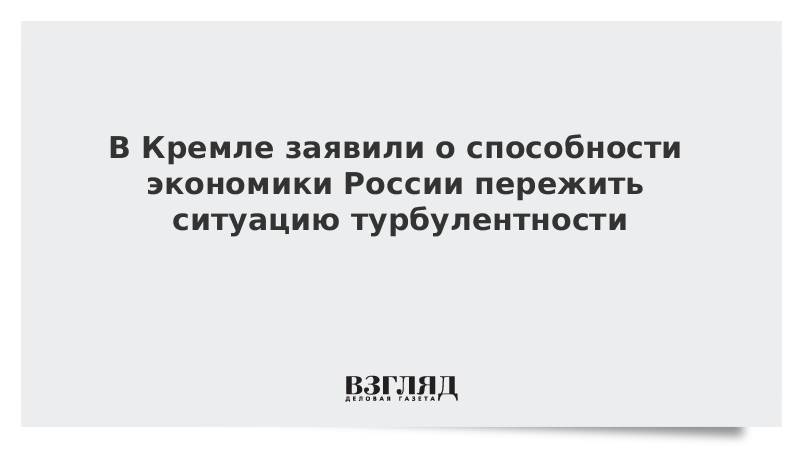 В Кремле заявили о способности экономики России пережить ситуацию турбулентности