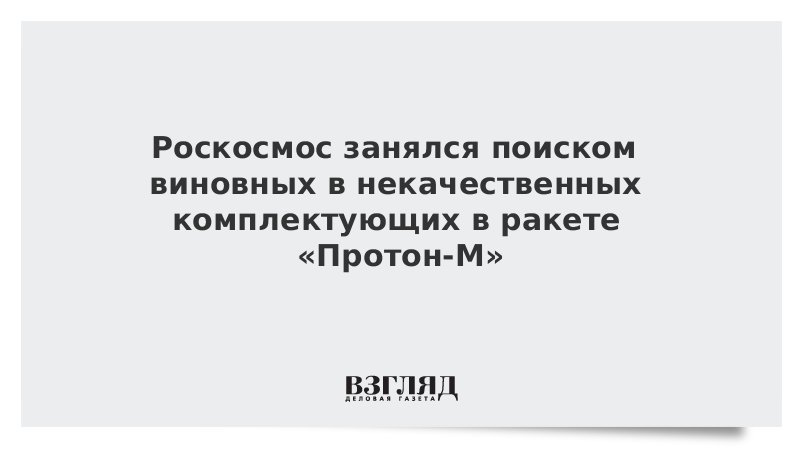 Роскосмос занялся поиском виновных в некачественных комплектующих в ракете «Протон-М»