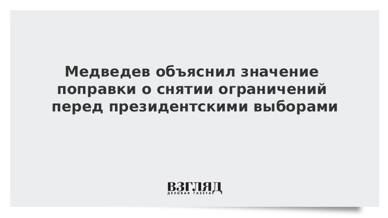 Медведев объяснил значение поправки о снятии ограничений перед президентскими выборами