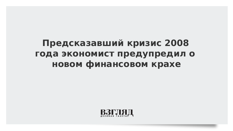 Предсказавший кризис 2008 года экономист предупредил о новом финансовом крахе