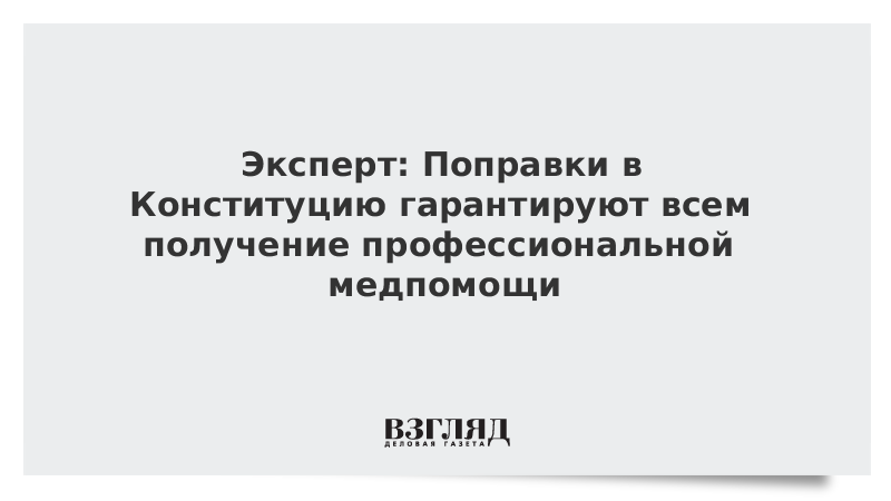 Эксперт: Поправки в Конституцию гарантируют всем получение профессиональной медпомощи