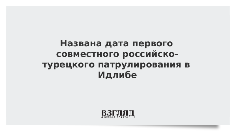 Названа дата первого совместного российско-турецкого патрулирования в Идлибе