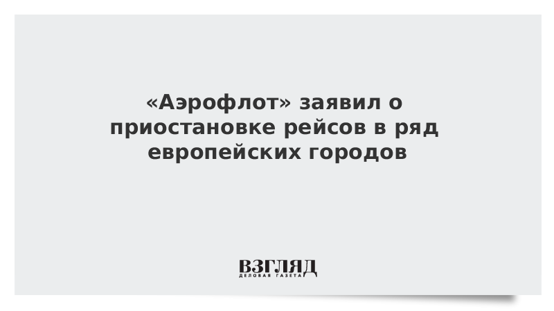 «Аэрофлот» заявил о приостановке рейсов в ряд европейских городов