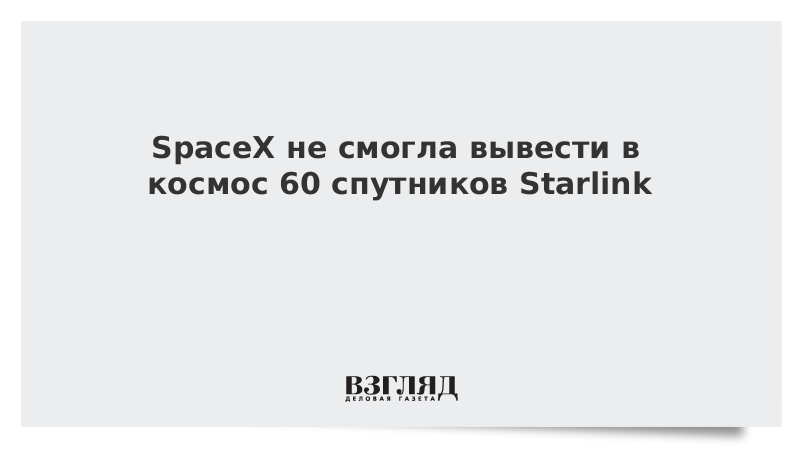 SpaceX не смогла вывести в космос 60 спутников Starlink