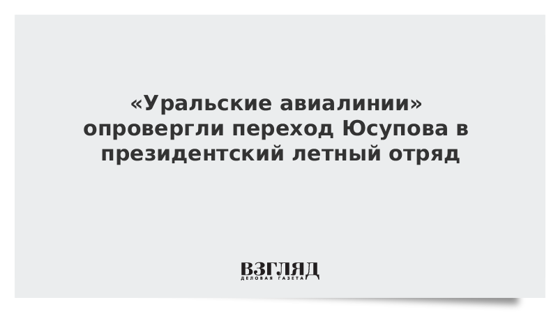 «Уральские авиалинии» опровергли переход Юсупова в президентский летный отряд