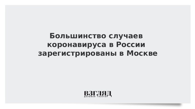 Большинство случаев коронавируса в России зарегистрированы в Москве