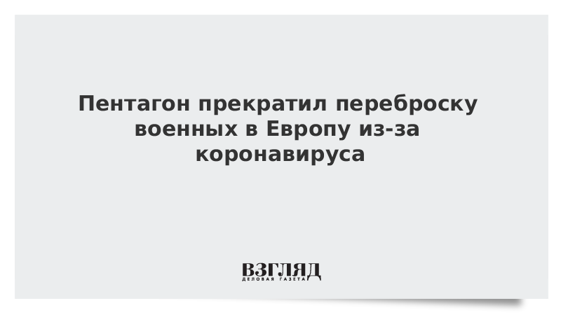 Пентагон прекратил переброску военных в Европу из-за коронавируса