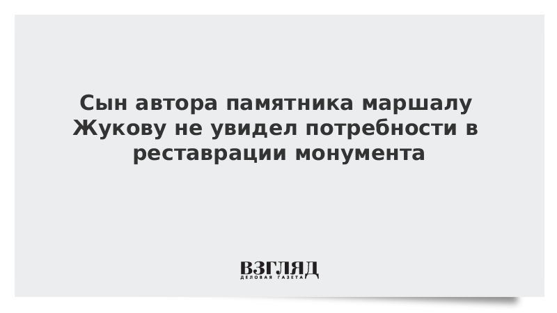 Сын автора памятника маршалу Жукову не увидел потребности в реставрации монумента