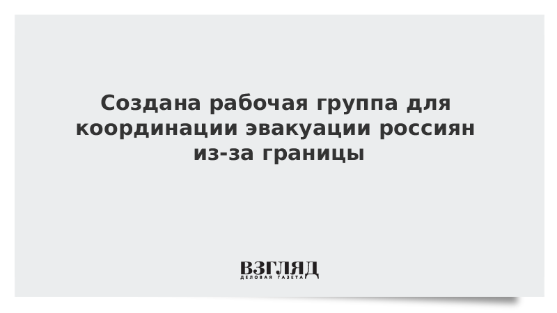 Создана рабочая группа для координации эвакуации россиян из-за границы