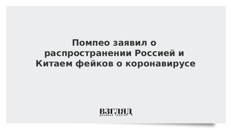 Помпео заявил о распространении Россией и Китаем фейков о коронавирусе