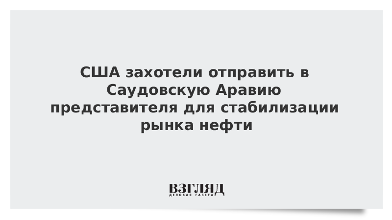 США захотели отправить в Саудовскую Аравию представителя для стабилизации рынка нефти