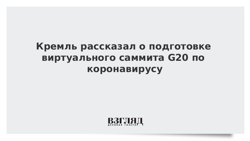 Кремль рассказал о подготовке виртуального саммита G20 по коронавирусу