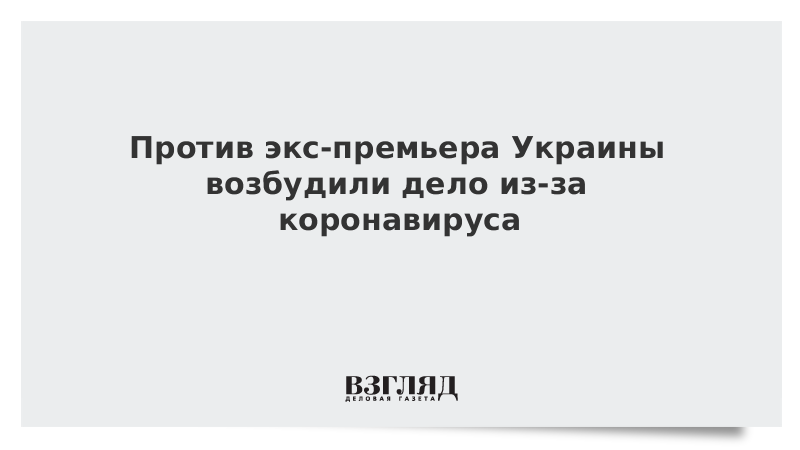 Против экс-премьера Украины возбудили дело из-за коронавируса