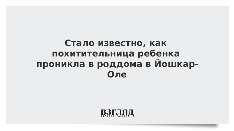 Стало известно, как похитительница ребенка проникла в роддом в Йошкар-Оле