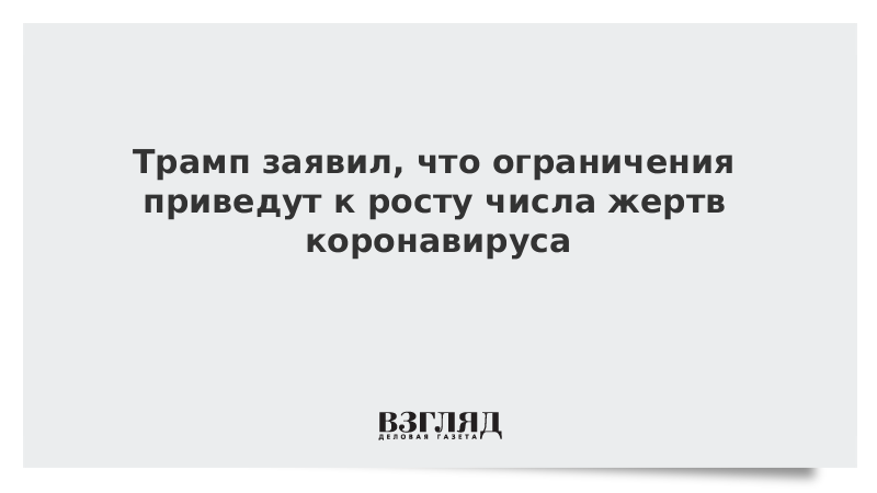 Трамп заявил, что ограничения приведут к росту числа жертв коронавируса