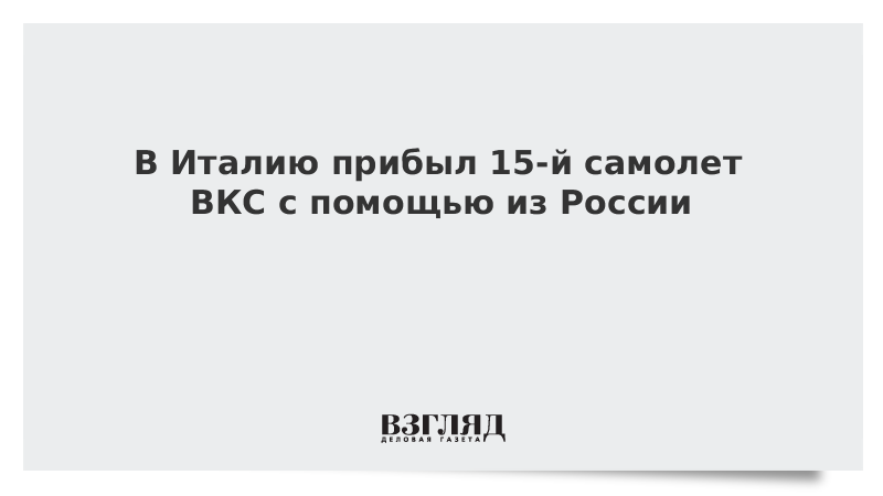 В Италию прибыл 15-й самолет ВКС с помощью из России