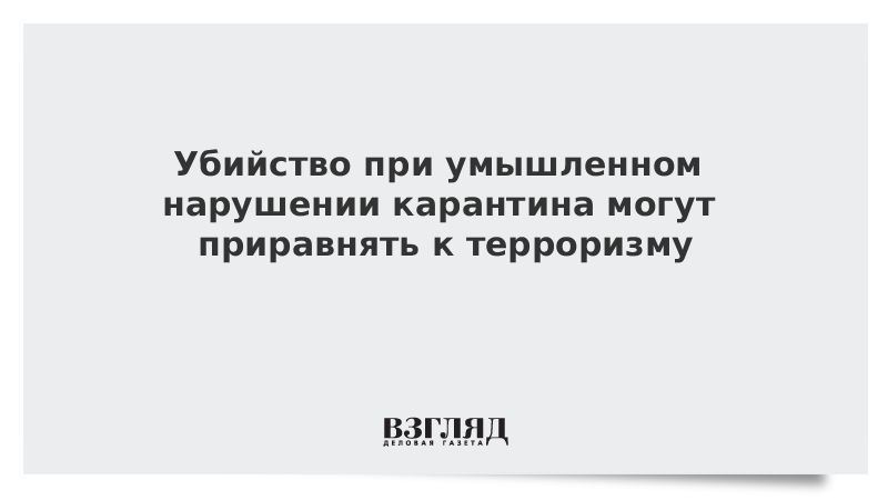 Убийство при умышленном нарушении карантина могут приравнять к терроризму