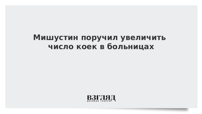 Мишустин поручил увеличить число коек в больницах